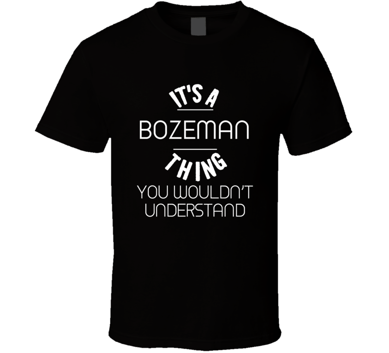 Bozeman Its A Thing You Wouldnt Understand Name T Shirt Bozeman Its A Thing You Wouldnt Understand Name T Shirt