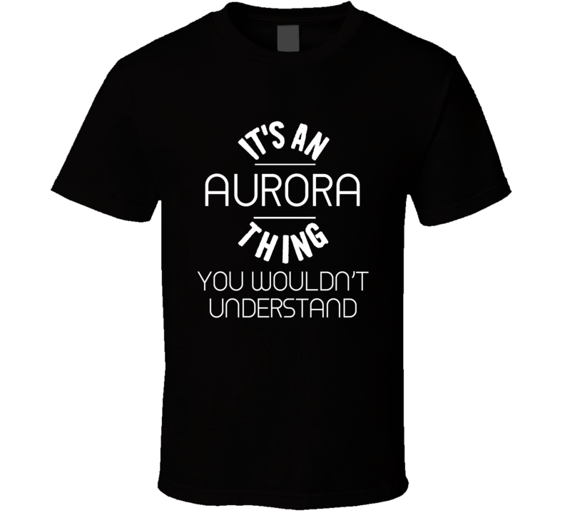 Aurora Its An Thing You Wouldnt Understand Name T Shirt Aurora Its An Thing You Wouldnt Understand Name T Shirt