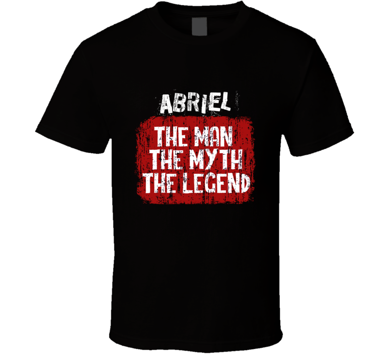 Abriel The Man The Myth The Legend T Shirt Abriel The Man The Myth The Legend T Shirt