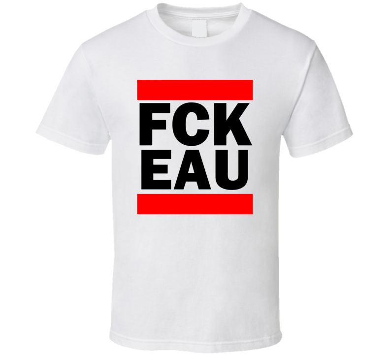 Fck EAU Claire Funny Graphic Patriotic Parody T Shirt Fck EAU Claire Funny Graphic Patriotic Parody T Shirt