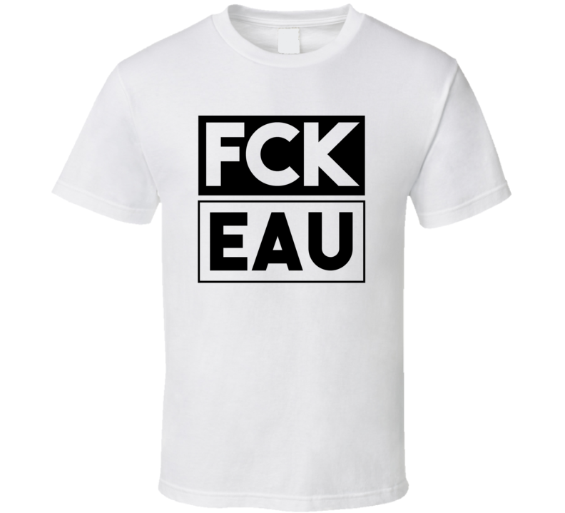 Fck EAU Claire      Funny Graphic Patriotic T Shirt