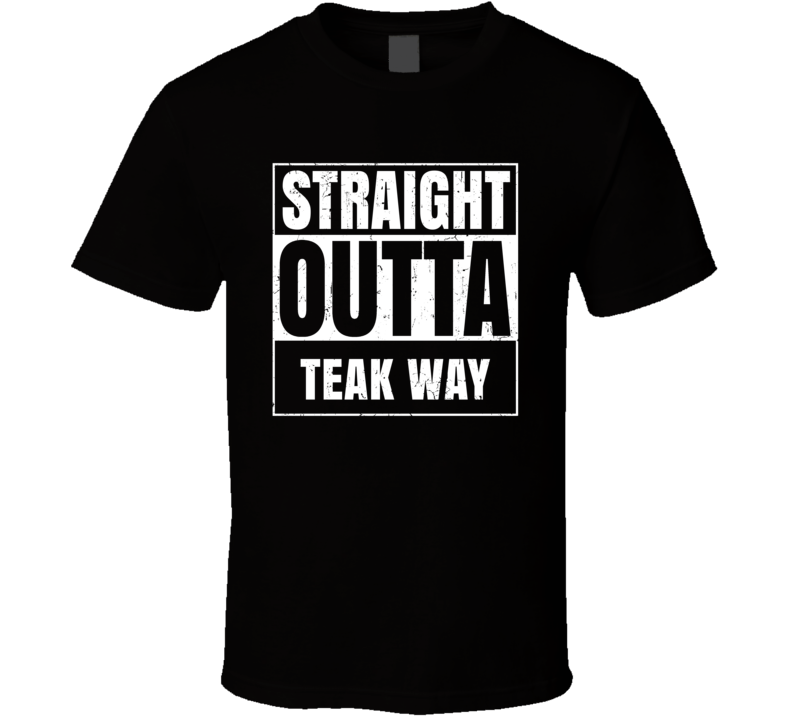 Straight Outta Teak Way Street Name Neighbourhood Parody T Shirt Straight Outta Teak Way Street Name Neighbourhood Parody T Shirt