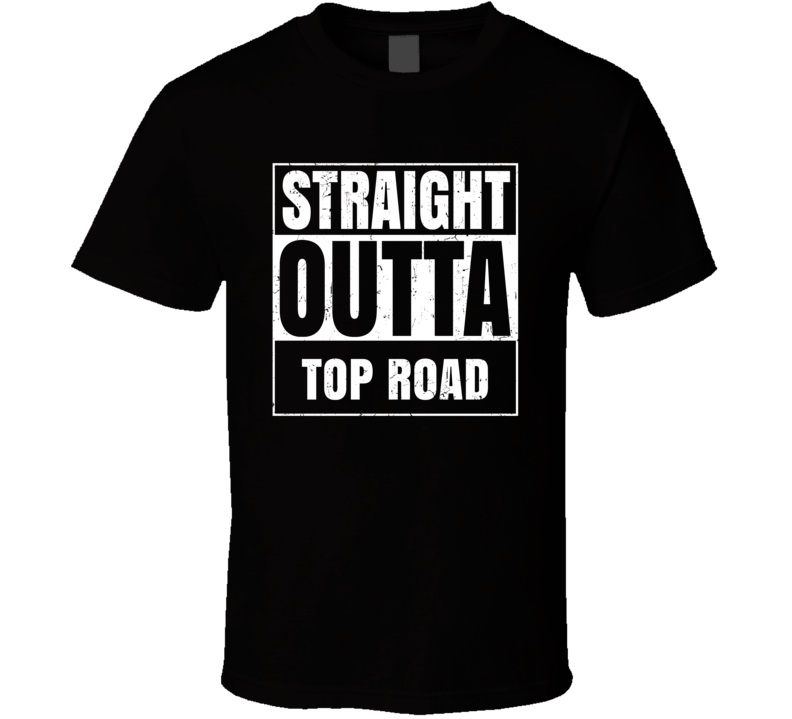 Straight Outta Top Road Street Name Neighbourhood Parody T Shirt Straight Outta Top Road Street Name Neighbourhood Parody T Shirt
