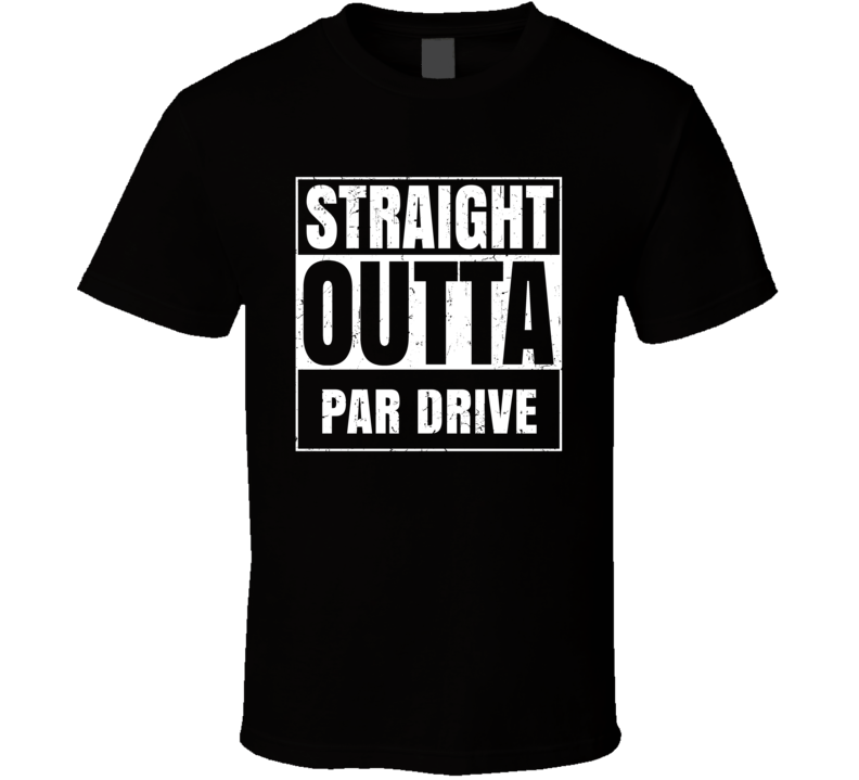 Straight Outta Par Drive Street Name Neighbourhood Parody T Shirt Straight Outta Par Drive Street Name Neighbourhood Parody T Shirt