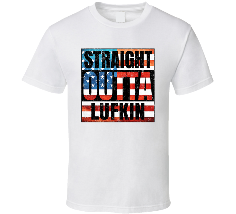 Straight Outta Lufkin Texas USA American City Patriotic Flag T Shirt Straight Outta Lufkin Texas USA American City Patriotic Flag T Shirt