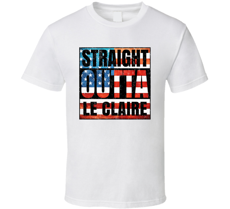 Straight Outta Le Claire Iowa USA American City Patriotic Flag T Shirt Straight Outta Le Claire Iowa USA American City Patriotic Flag T Shirt