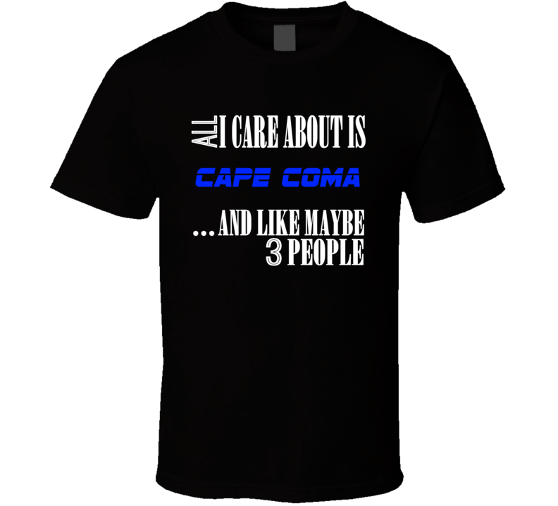 All I Care About Is Cape Coma Cape Coral USA T Shirt