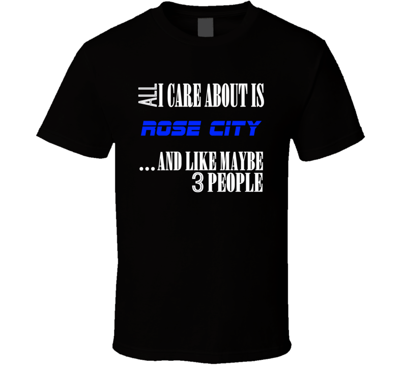 All I Care About Is Rose City Chehalis USA T Shirt