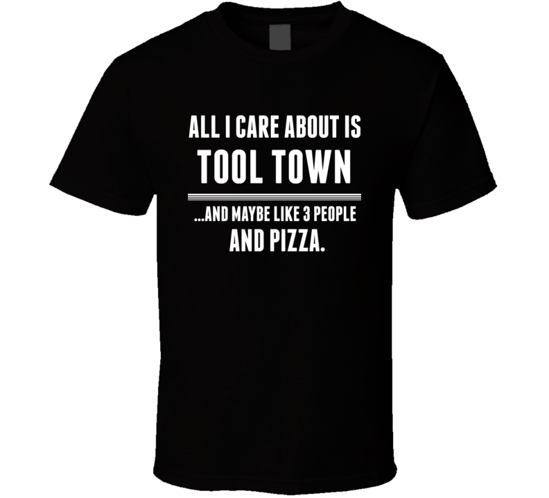 All I Care About Is Tool Town Athol US T Shirt