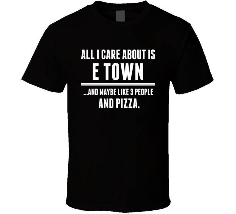 All I Care About Is E Town Elizabethtown US T Shirt