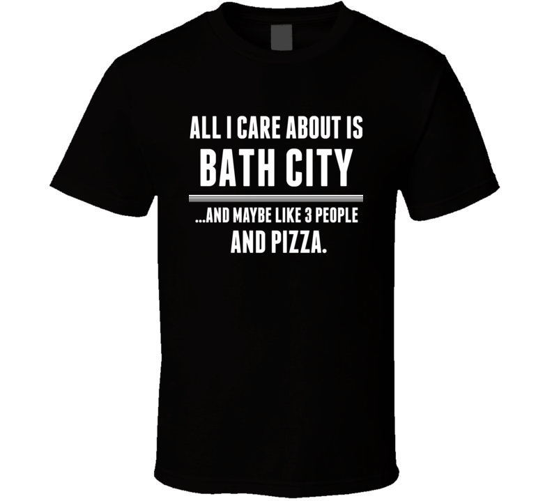 All I Care About Is Bath City Mount Clemens US T Shirt