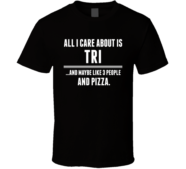 All I Care About Is Tri US T Shirt All I Care About Is Tri US T Shirt