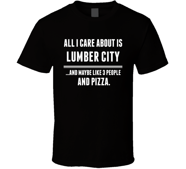 All I Care About Is Lumber City North Tonawanda US T Shirt