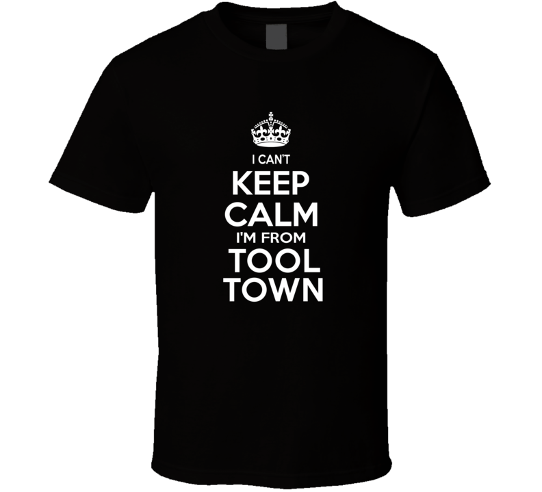 Can't Keep Calm I'm From Tool Town Athol USA T Shirt