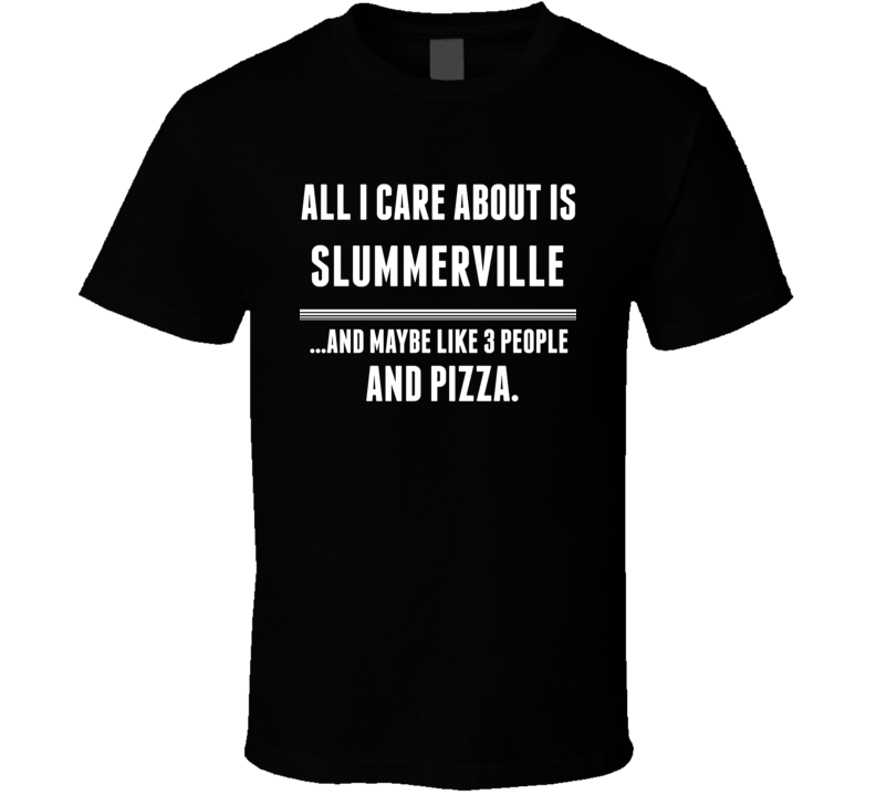 All I Care About Is Slummerville Somerville US T Shirt