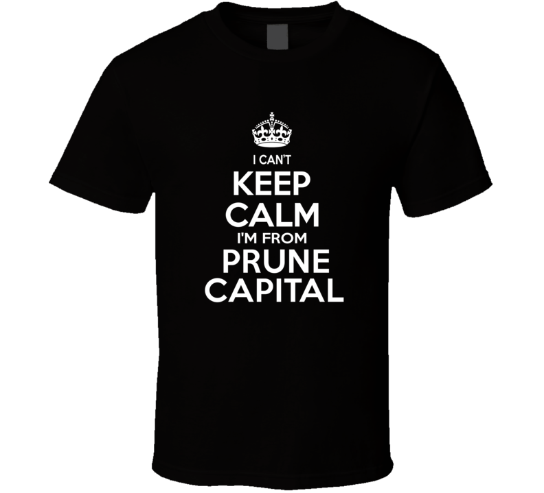 Can't Keep Calm I'm From Prune Capital Yuba City USA T Shirt