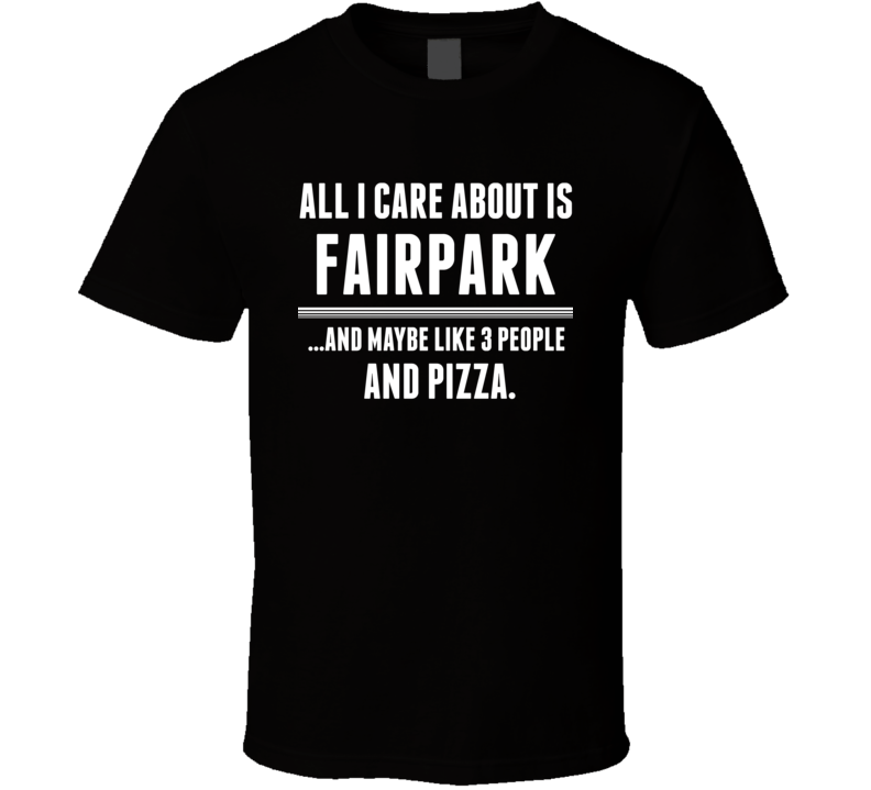 All I Care About Is Fairpark US T Shirt