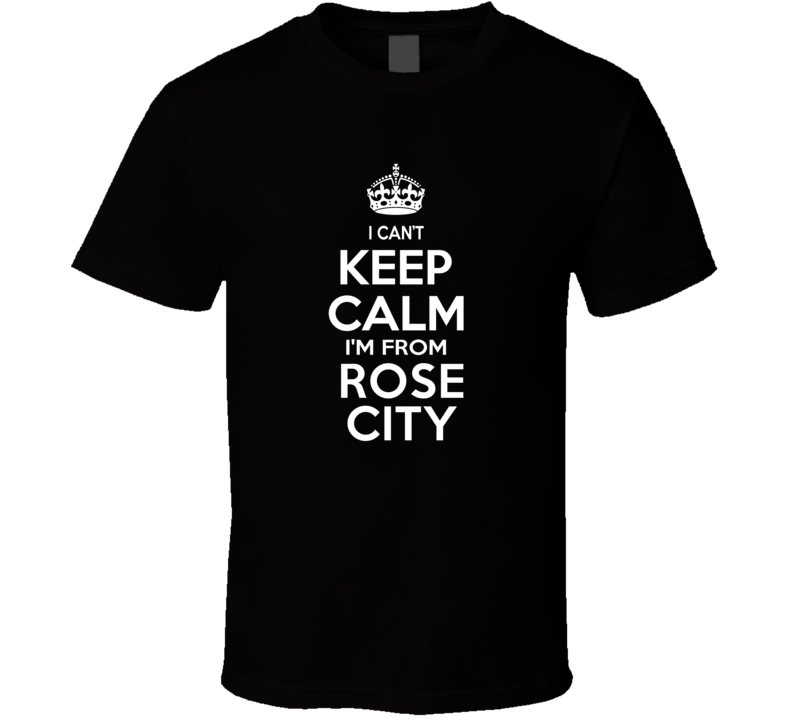 Can't Keep Calm I'm From Rose City Chehalis USA T Shirt