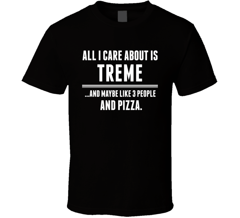 All I Care About Is Treme US T Shirt All I Care About Is Treme US T Shirt