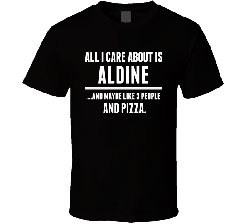 All I Care About Is Aldine US T Shirt