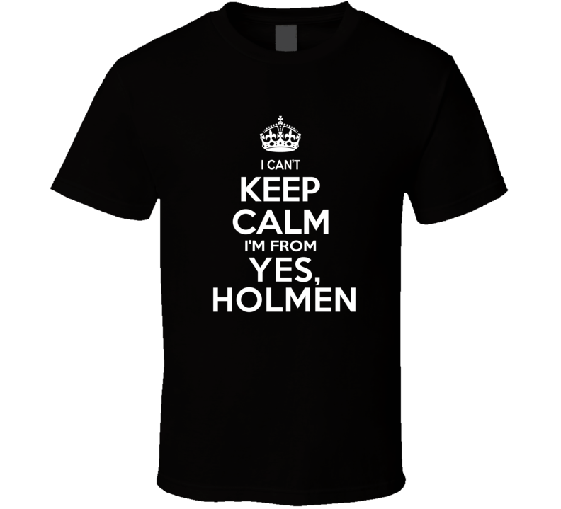 Can't Keep Calm I'm From Yes, Holmen Holmen USA T Shirt