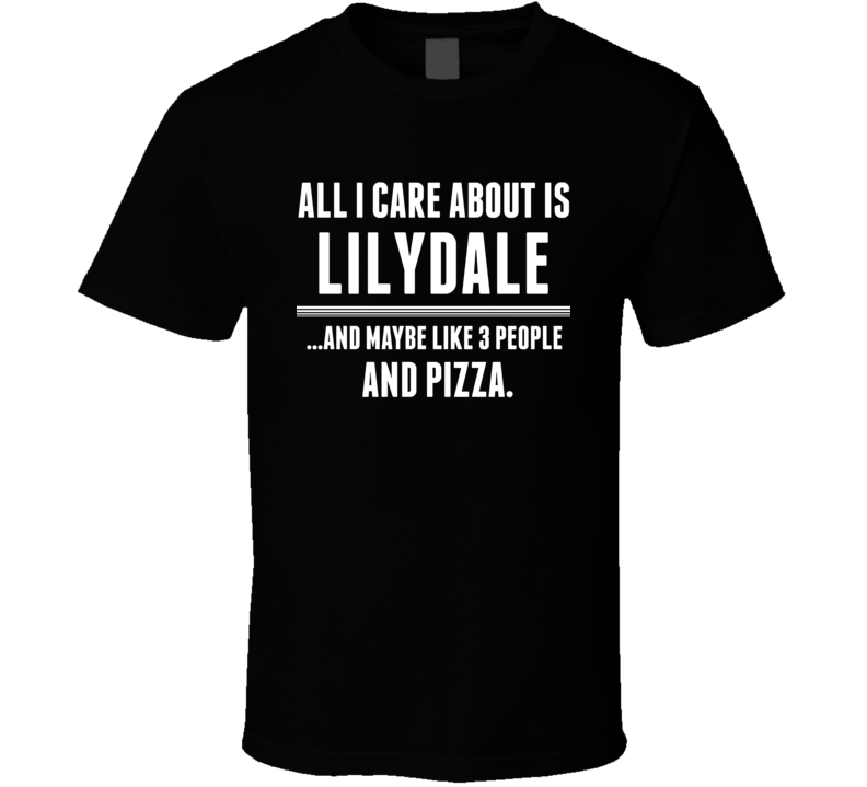 All I Care About Is Lilydale US T Shirt