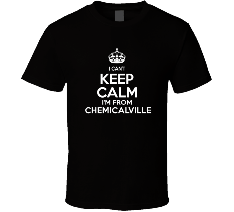 Can't Keep Calm I'm From Chemicalville Charleston USA T Shirt