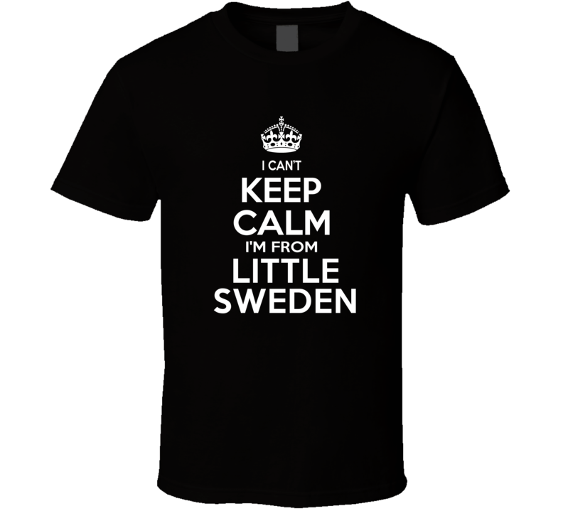 Can't Keep Calm I'm From Little Sweden Lindsborg USA T Shirt Can't Keep Calm I'm From Little Sweden Lindsborg USA T Shirt