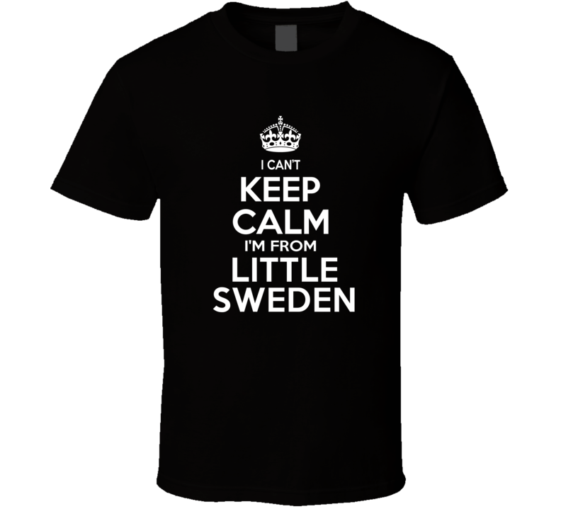 Can't Keep Calm I'm From Little Sweden Lindsborg USA T Shirt