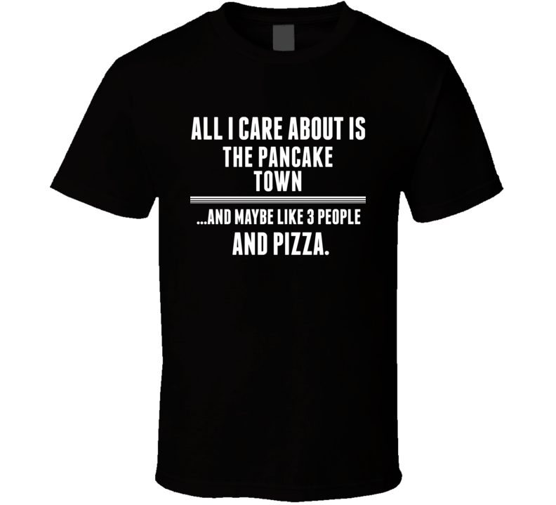 All I Care About Is The Pancake Town Glenn US T Shirt