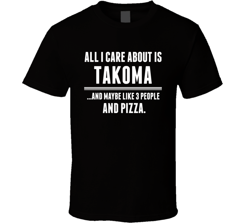 All I Care About Is Takoma US T Shirt All I Care About Is Takoma US T Shirt