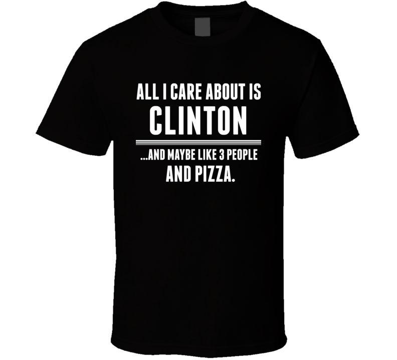 All I Care About Is Clinton US T Shirt All I Care About Is Clinton US T Shirt