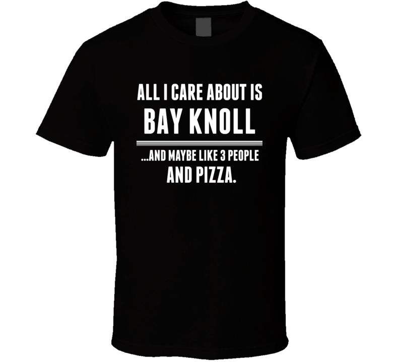 All I Care About Is Bay Knoll US T Shirt All I Care About Is Bay Knoll US T Shirt