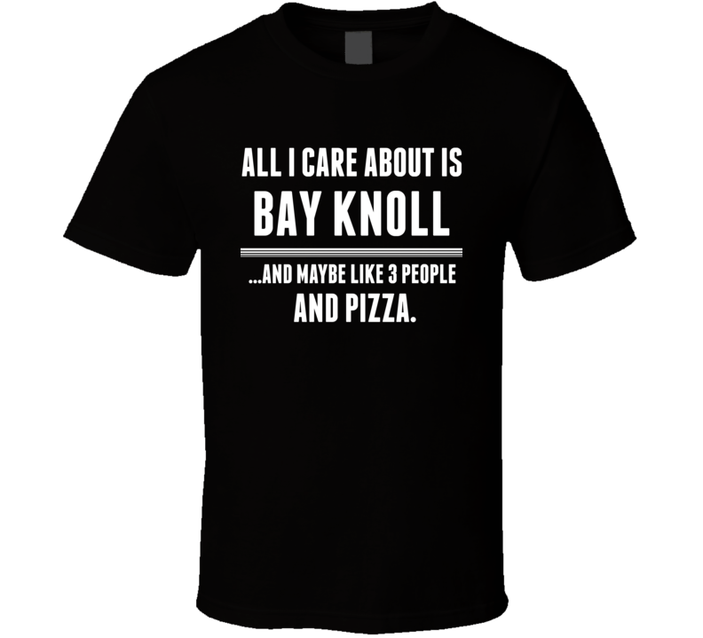 All I Care About Is Bay Knoll US T Shirt