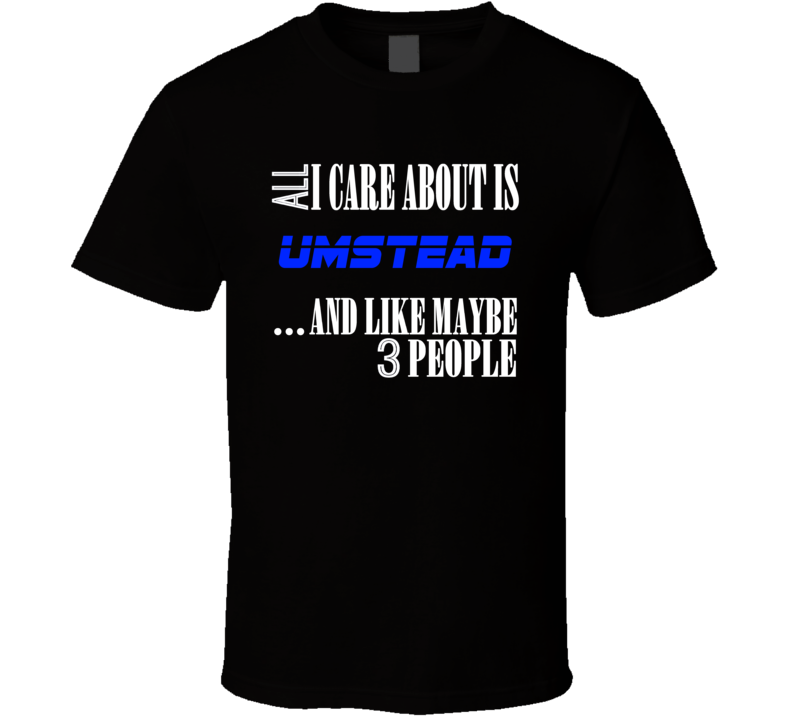 All I Care About Is Umstead USA T Shirt All I Care About Is Umstead USA T Shirt