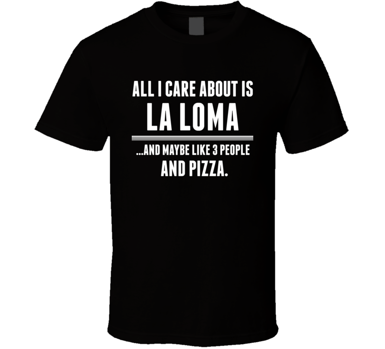 All I Care About Is La Loma US T Shirt All I Care About Is La Loma US T Shirt