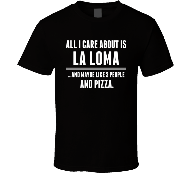 All I Care About Is La Loma US T Shirt