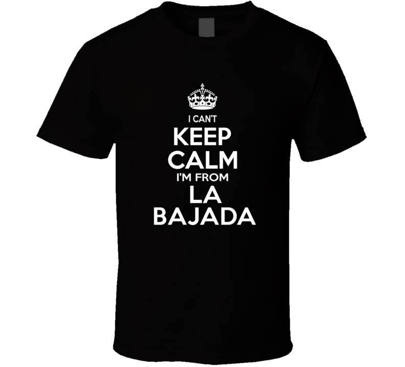Can't Keep Calm I'm From La Bajada USA T Shirt Can't Keep Calm I'm From La Bajada USA T Shirt