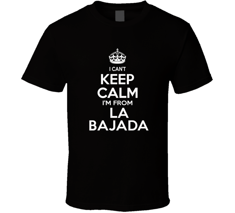 Can't Keep Calm I'm From La Bajada USA T Shirt