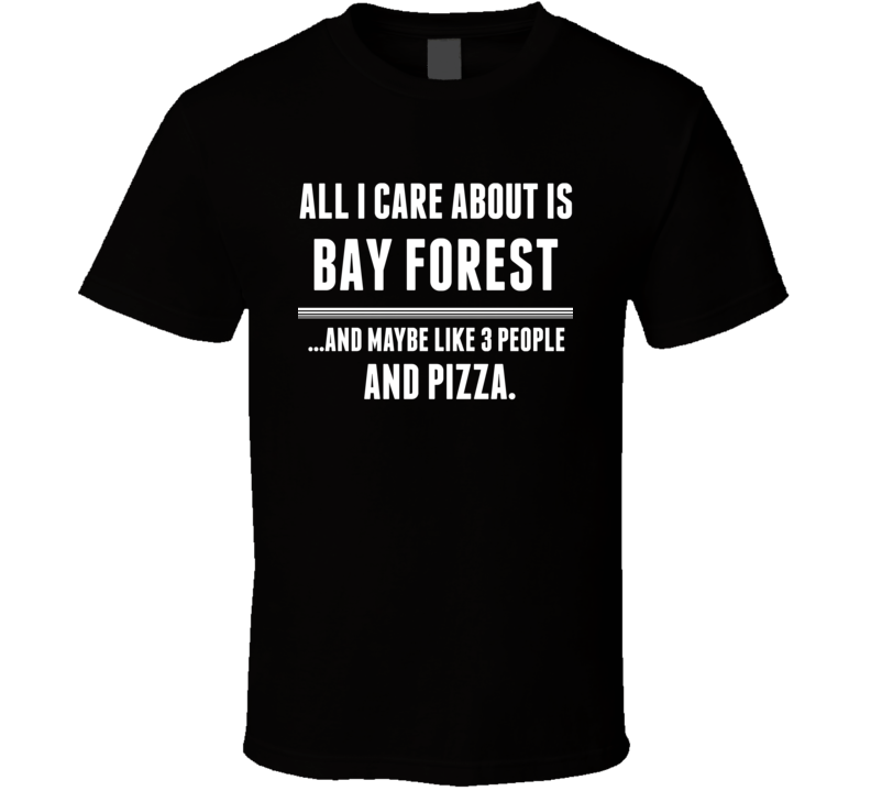 All I Care About Is Bay Forest US T Shirt All I Care About Is Bay Forest US T Shirt