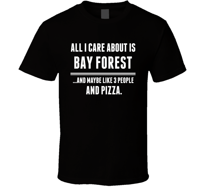 All I Care About Is Bay Forest US T Shirt