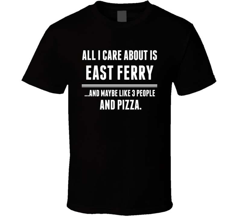 All I Care About Is East Ferry US T Shirt All I Care About Is East Ferry US T Shirt