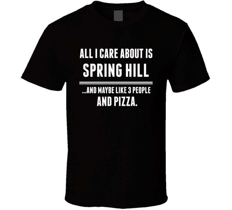 All I Care About Is Spring Hill US T Shirt All I Care About Is Spring Hill US T Shirt