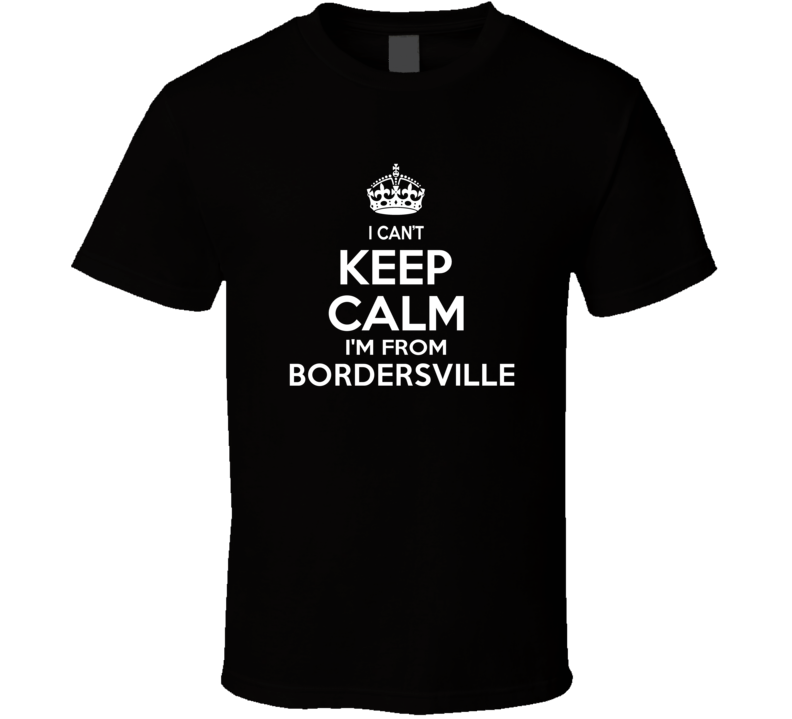 Can't Keep Calm I'm From Bordersville USA T Shirt Can't Keep Calm I'm From Bordersville USA T Shirt