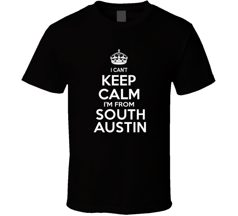 Can't Keep Calm I'm From South Austin USA T Shirt Can't Keep Calm I'm From South Austin USA T Shirt