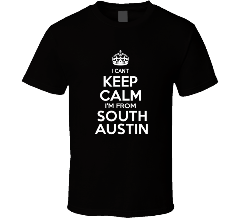 Can't Keep Calm I'm From South Austin USA T Shirt