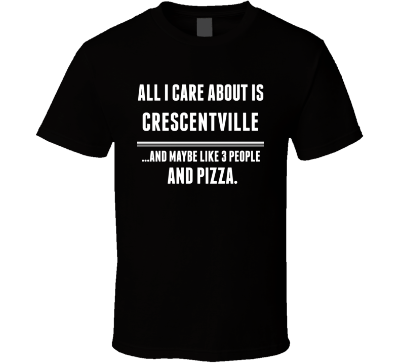 All I Care About Is Crescentville US T Shirt