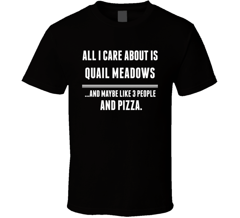 All I Care About Is Quail Meadows US T Shirt All I Care About Is Quail Meadows US T Shirt