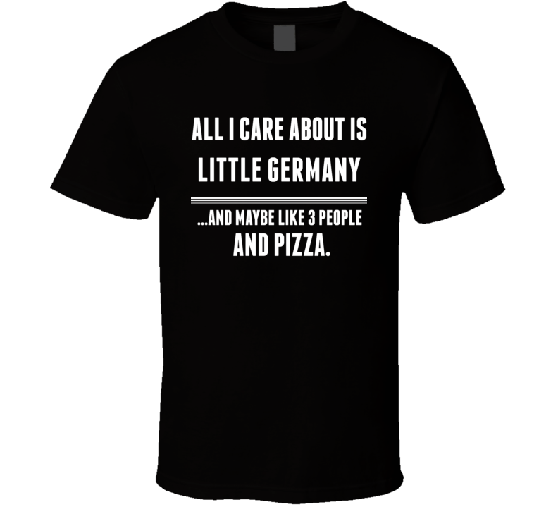 All I Care About Is Little Germany US T Shirt All I Care About Is Little Germany US T Shirt