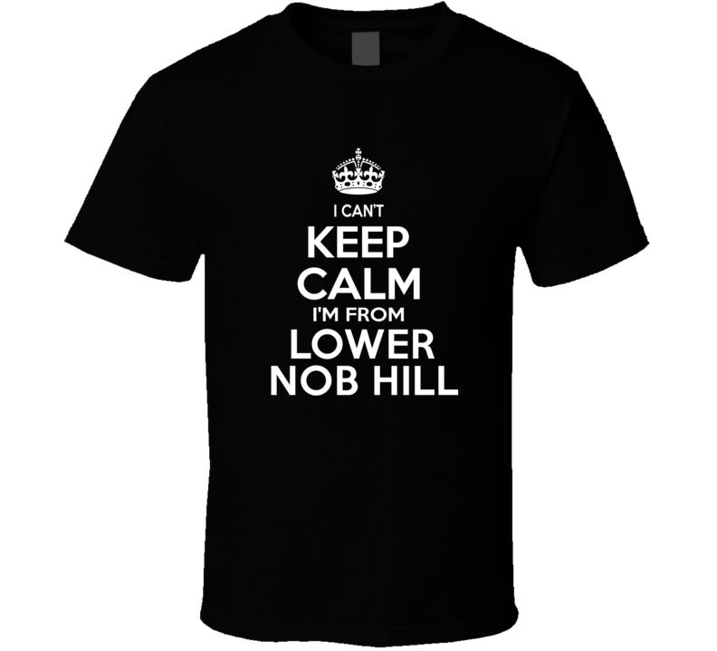 Can't Keep Calm I'm From Lower Nob Hill USA T Shirt